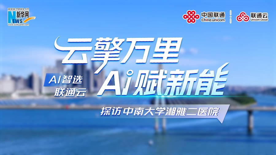 AI智选联通云 新华网探访中南大学湘雅二医院